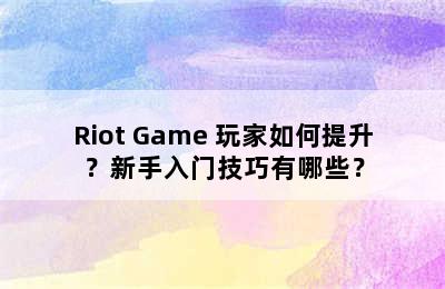 Riot Game 玩家如何提升？新手入门技巧有哪些？